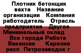 Плотник-бетонщик-вахта › Название организации ­ Компания-работодатель › Отрасль предприятия ­ Другое › Минимальный оклад ­ 1 - Все города Работа » Вакансии   . Карелия респ.,Петрозаводск г.